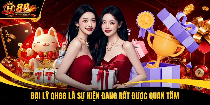 Đại lý QH88 là sự kiện đang rất được quan tâm